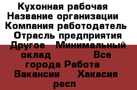 Кухонная рабочая › Название организации ­ Компания-работодатель › Отрасль предприятия ­ Другое › Минимальный оклад ­ 12 000 - Все города Работа » Вакансии   . Хакасия респ.